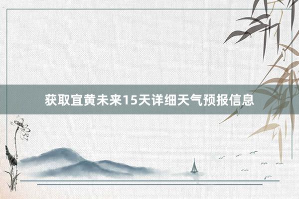 获取宜黄未来15天详细天气预报信息