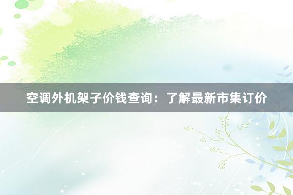 空调外机架子价钱查询：了解最新市集订价