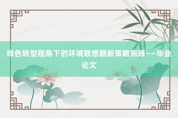 绿色转型视角下的环境联想翻新策略照顾——毕业论文