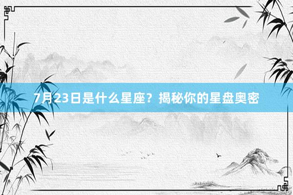 7月23日是什么星座？揭秘你的星盘奥密