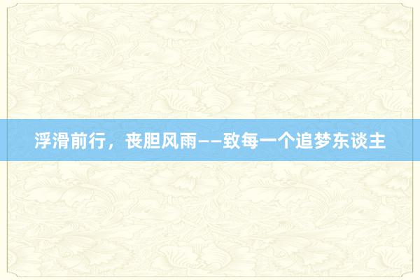 浮滑前行，丧胆风雨——致每一个追梦东谈主