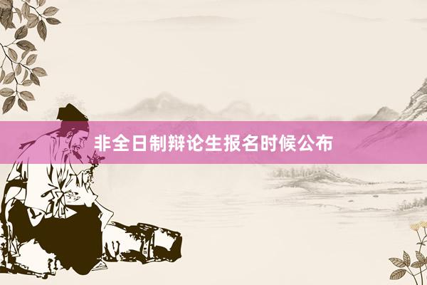 非全日制辩论生报名时候公布