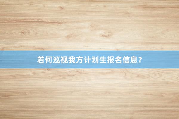 若何巡视我方计划生报名信息？