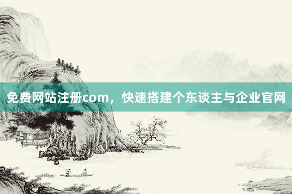 免费网站注册com，快速搭建个东谈主与企业官网