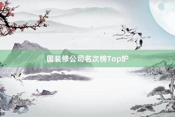 国装修公司名次榜Top炉