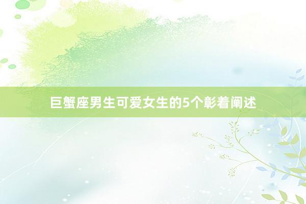 巨蟹座男生可爱女生的5个彰着阐述