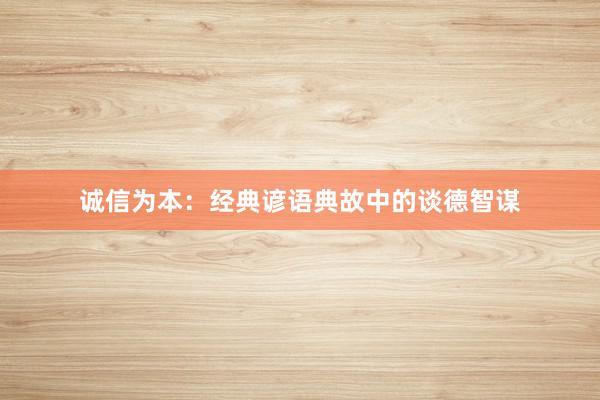 诚信为本：经典谚语典故中的谈德智谋