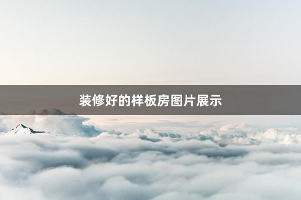 装修好的样板房图片展示