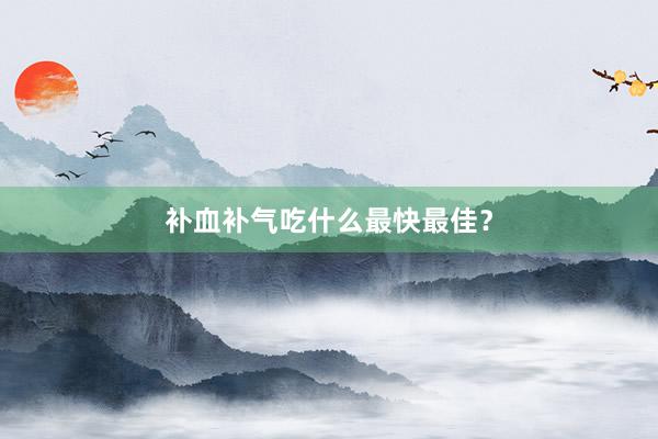 补血补气吃什么最快最佳？