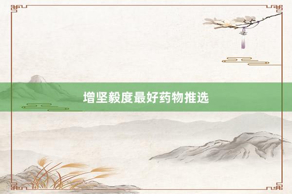 增坚毅度最好药物推选
