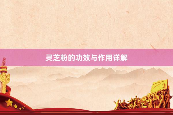 灵芝粉的功效与作用详解