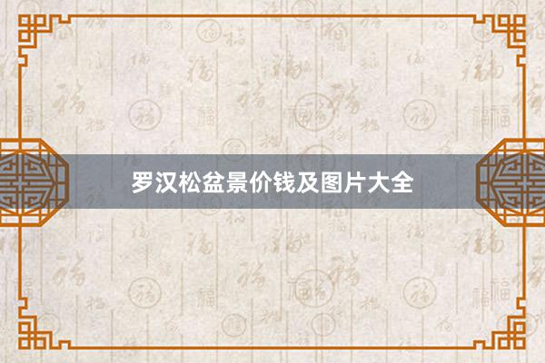 罗汉松盆景价钱及图片大全
