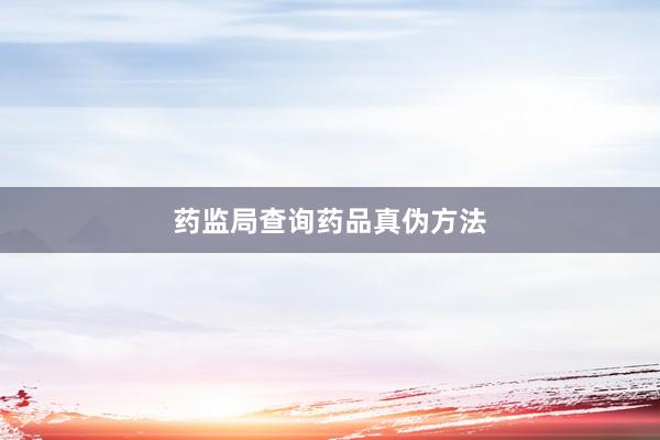 药监局查询药品真伪方法